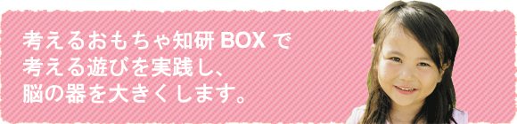 考えるおもちゃ知研ＢＯＸで考える遊びを実践し、脳の器を大きくします